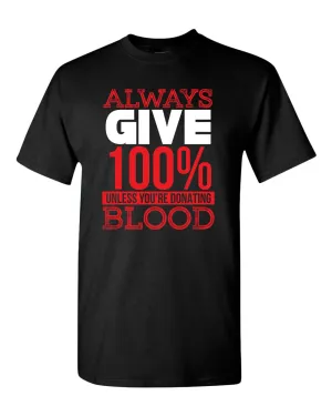 Always give 100% unless you're donating Blood T-shirt
