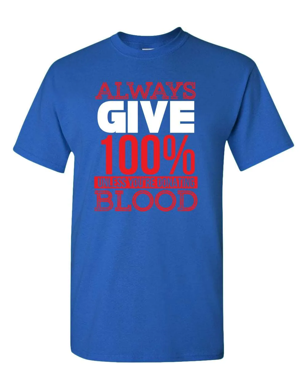 Always give 100% unless you're donating Blood T-shirt