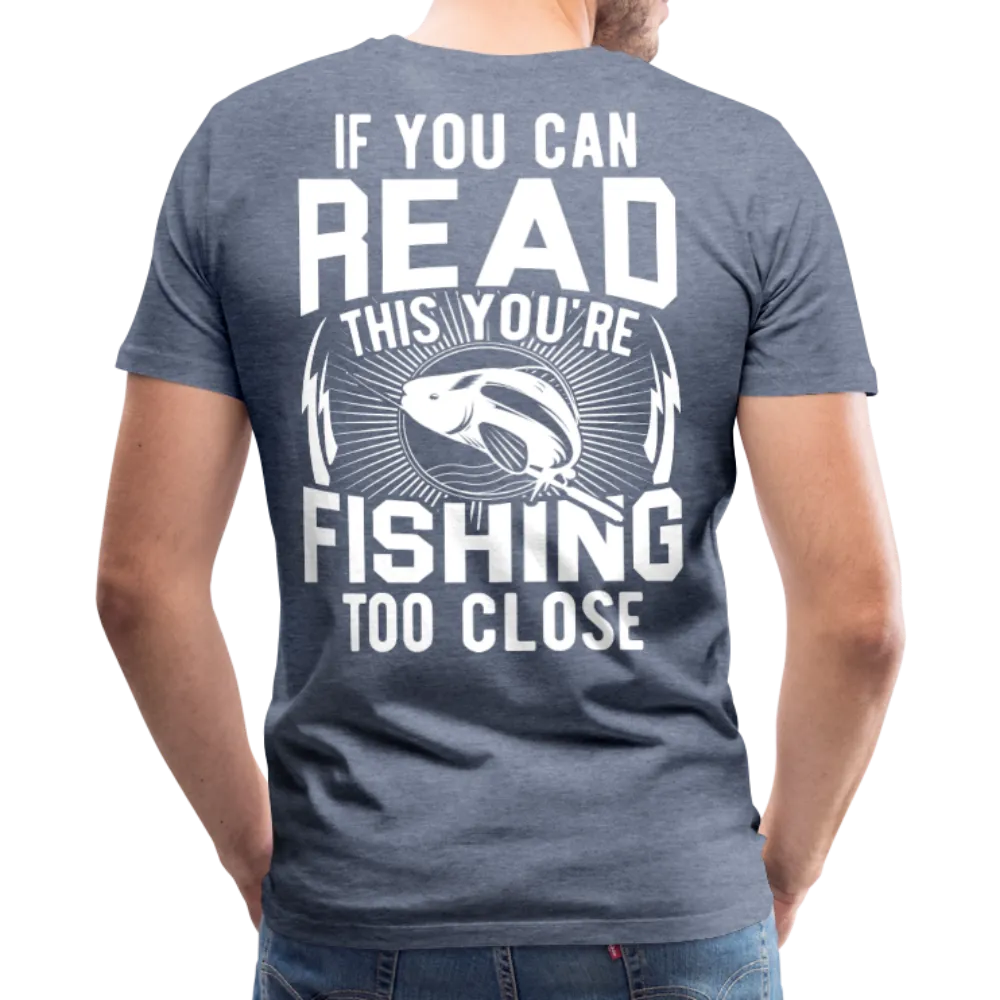 If you can Read This You Are Fishing Too Close Men's Premium T-Shirt (KS1012)