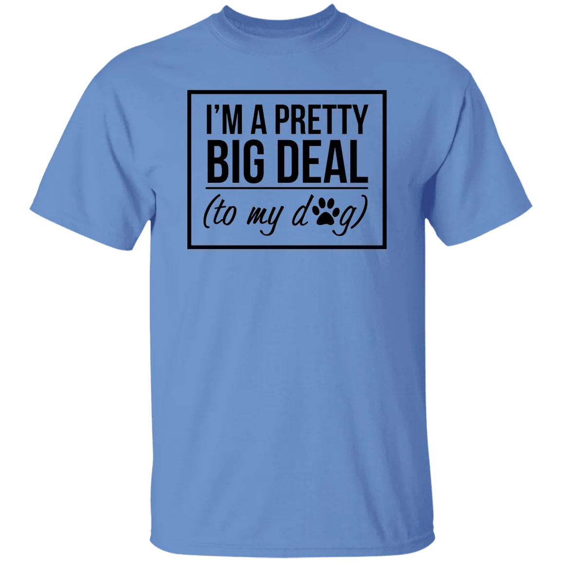 I'm A Pretty Big Deal (to my dog) 5.3 oz. T-Shirt