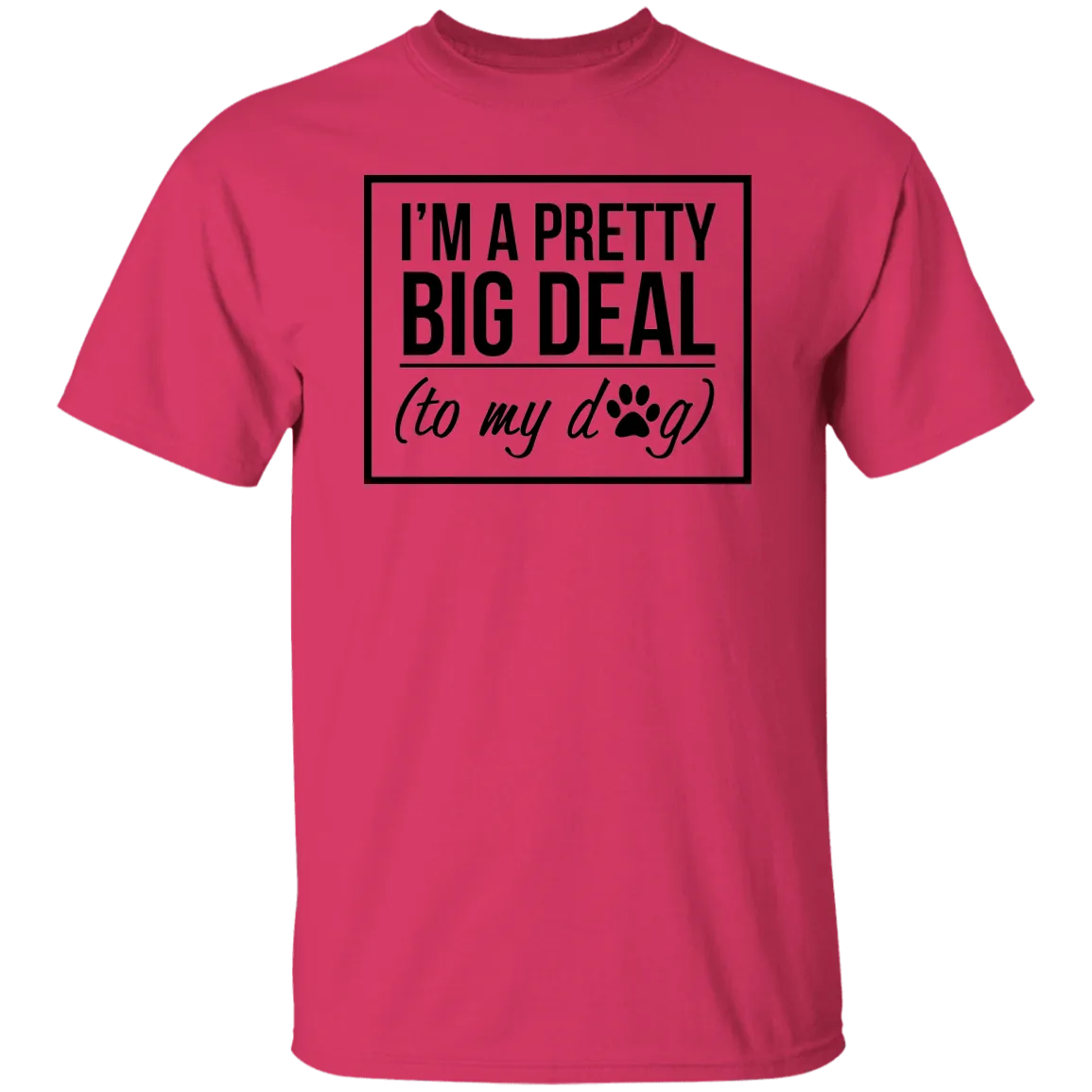 I'm A Pretty Big Deal (to my dog) 5.3 oz. T-Shirt