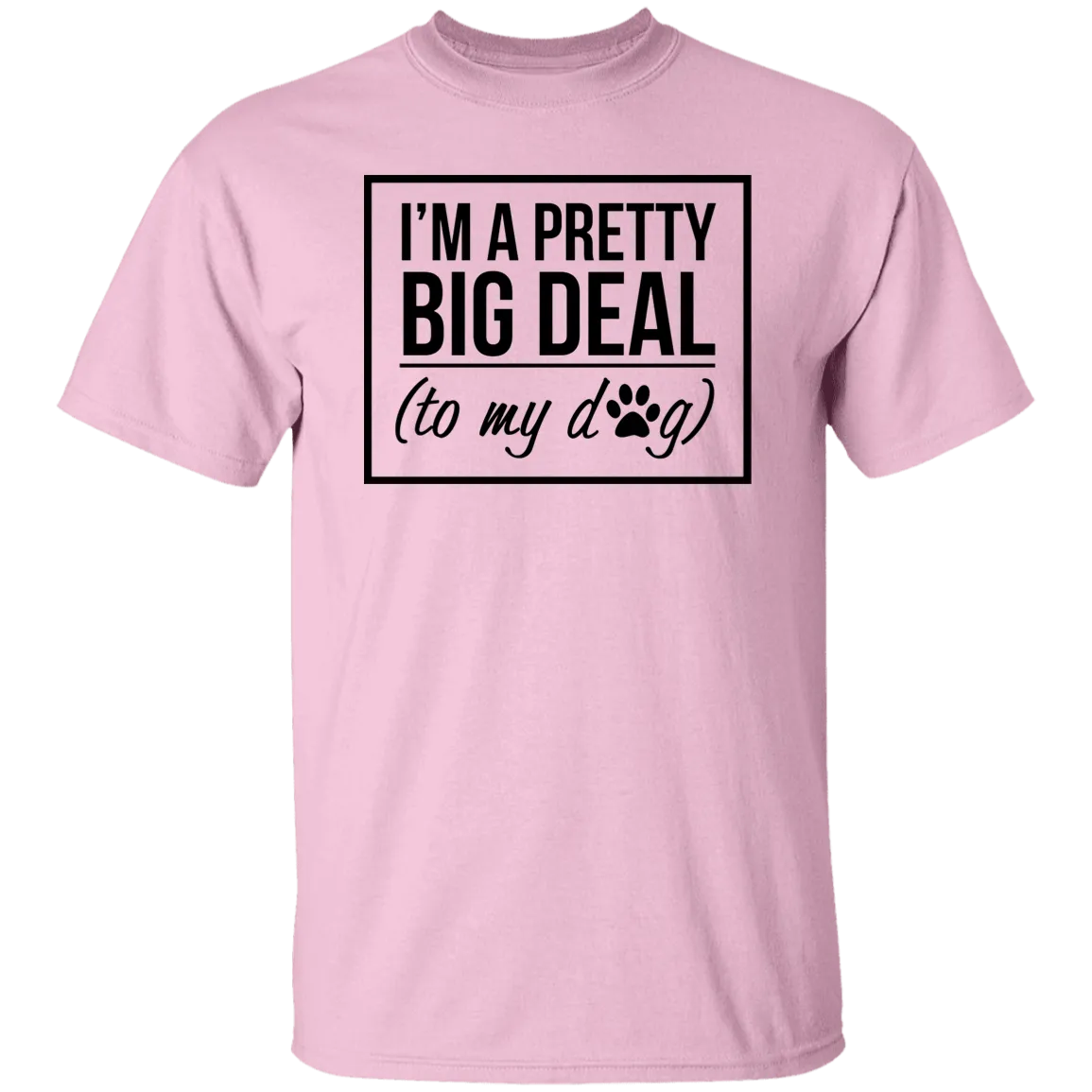 I'm A Pretty Big Deal (to my dog) 5.3 oz. T-Shirt