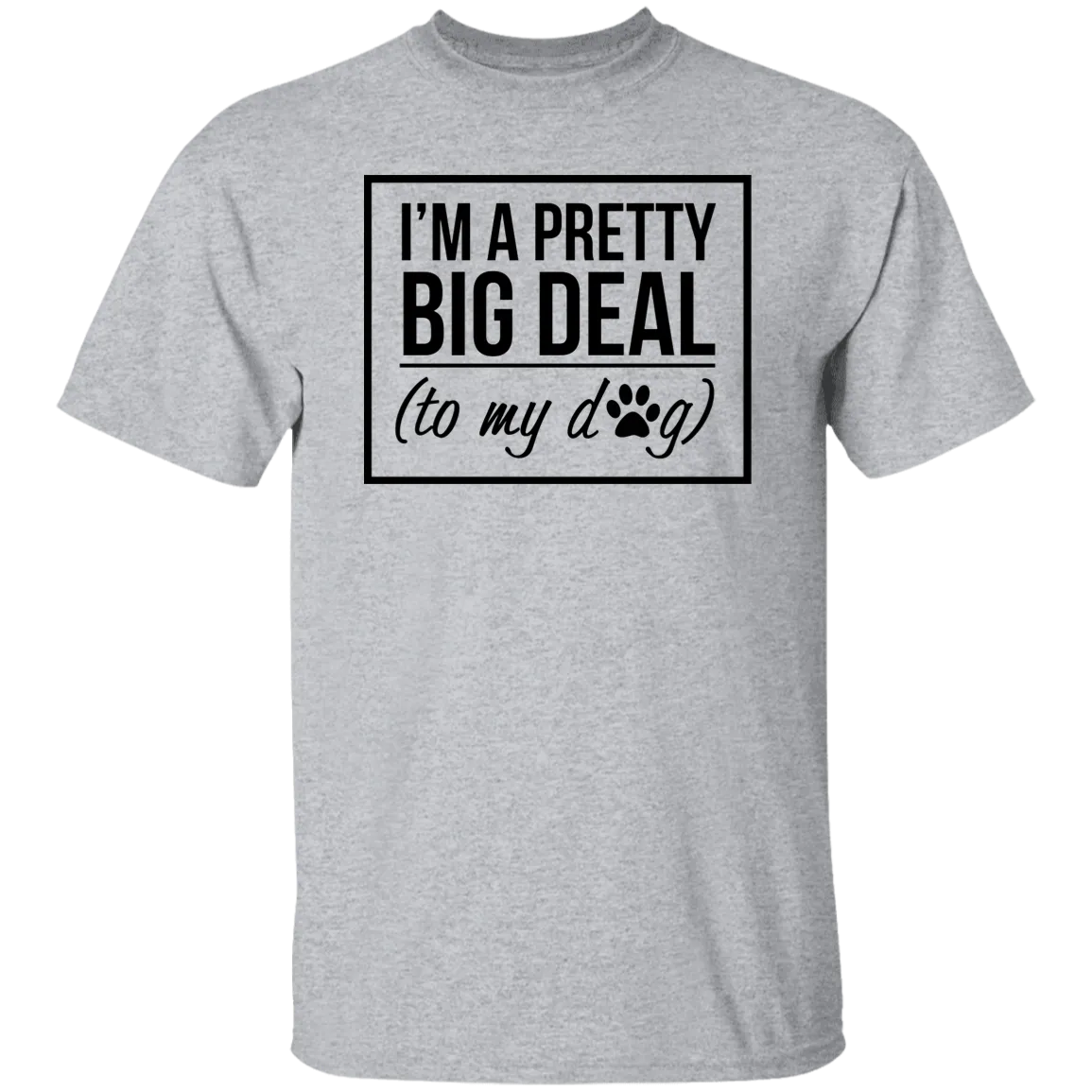 I'm A Pretty Big Deal (to my dog) 5.3 oz. T-Shirt