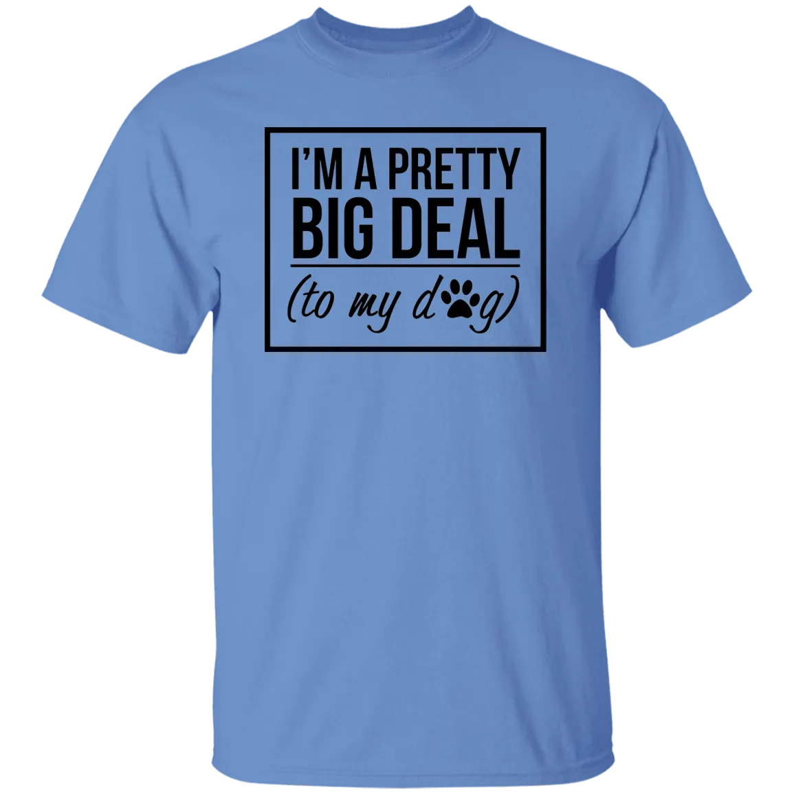 I'm A Pretty Big Deal (to my dog) 5.3 oz. T-Shirt