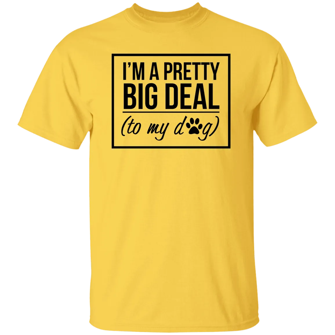 I'm A Pretty Big Deal (to my dog) 5.3 oz. T-Shirt