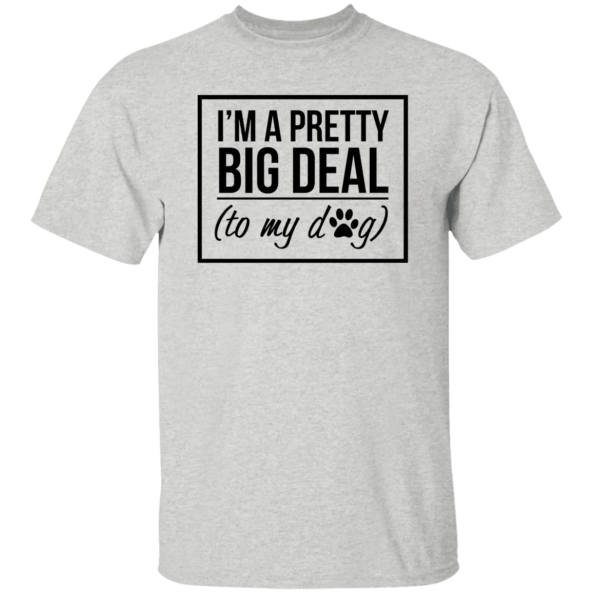 I'm A Pretty Big Deal (to my dog) 5.3 oz. T-Shirt