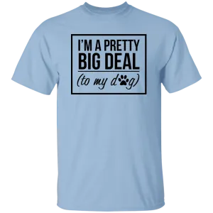 I'm A Pretty Big Deal (to my dog) 5.3 oz. T-Shirt