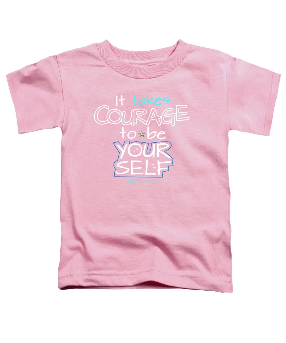 It Takes Courage To Be Your Self - Toddler T-Shirt
