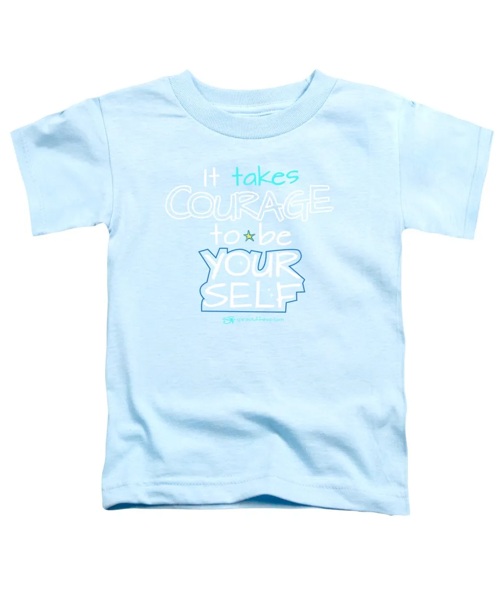 It Takes Courage To Be Your Self - Toddler T-Shirt
