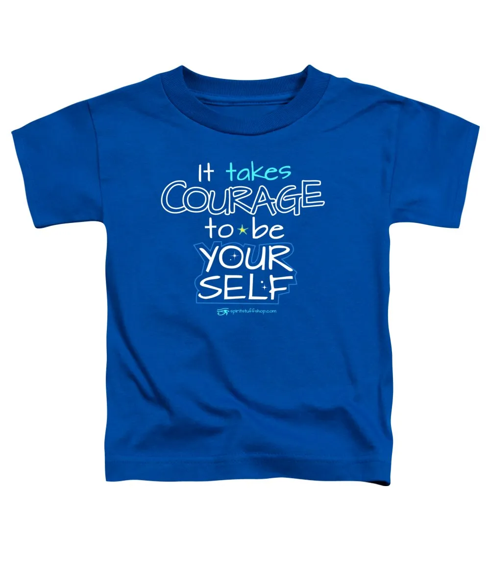It Takes Courage To Be Your Self - Toddler T-Shirt