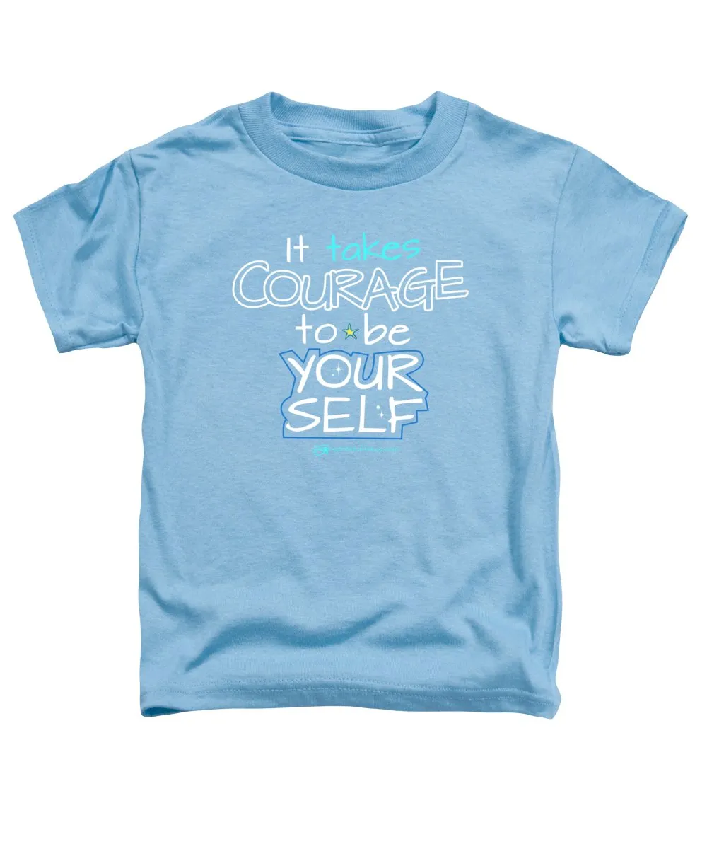 It Takes Courage To Be Your Self - Toddler T-Shirt