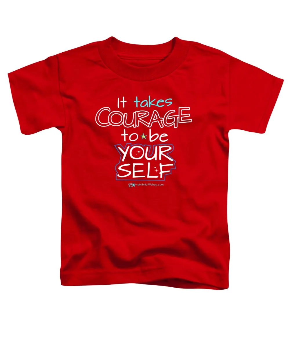 It Takes Courage To Be Your Self - Toddler T-Shirt