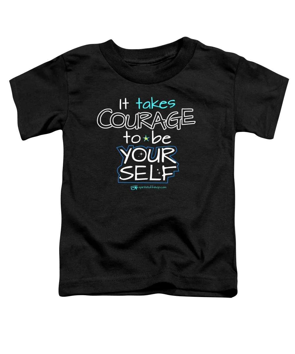 It Takes Courage To Be Your Self - Toddler T-Shirt