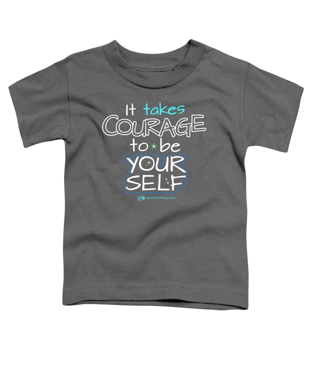 It Takes Courage To Be Your Self - Toddler T-Shirt