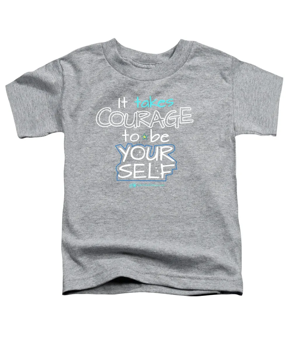 It Takes Courage To Be Your Self - Toddler T-Shirt