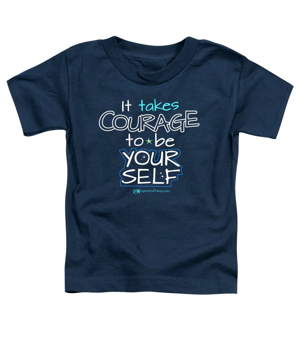It Takes Courage To Be Your Self - Toddler T-Shirt