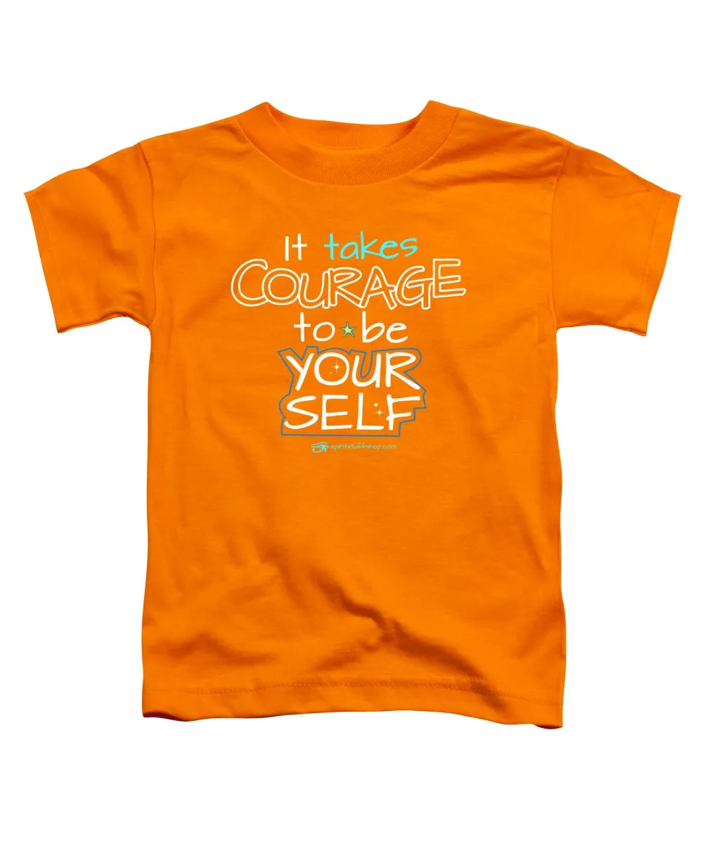 It Takes Courage To Be Your Self - Toddler T-Shirt