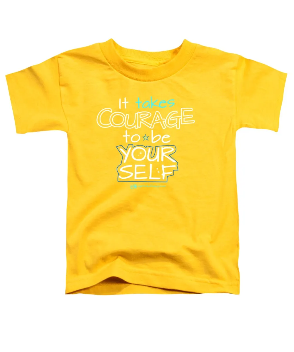 It Takes Courage To Be Your Self - Toddler T-Shirt